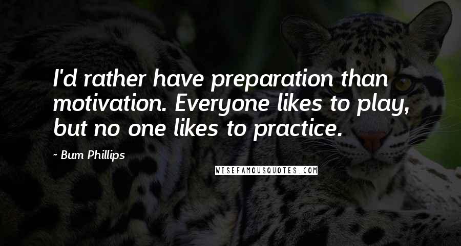 Bum Phillips Quotes: I'd rather have preparation than motivation. Everyone likes to play, but no one likes to practice.