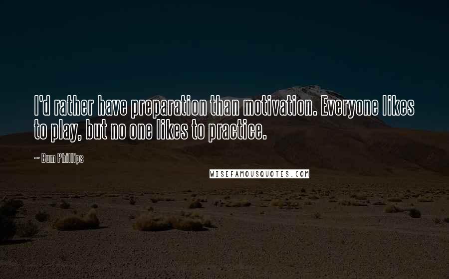 Bum Phillips Quotes: I'd rather have preparation than motivation. Everyone likes to play, but no one likes to practice.