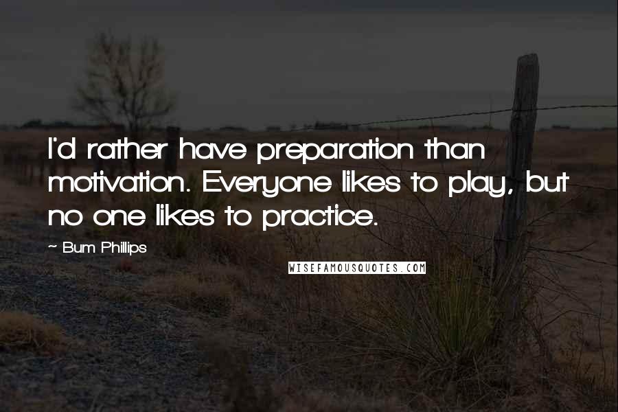 Bum Phillips Quotes: I'd rather have preparation than motivation. Everyone likes to play, but no one likes to practice.