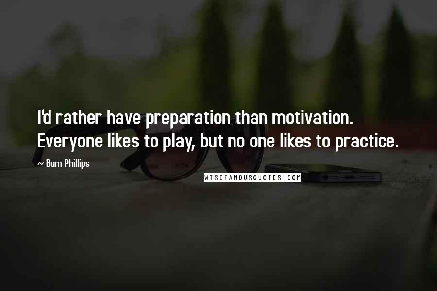 Bum Phillips Quotes: I'd rather have preparation than motivation. Everyone likes to play, but no one likes to practice.