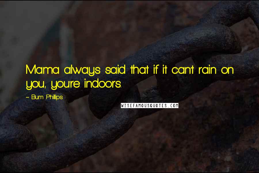 Bum Phillips Quotes: Mama always said that if it can't rain on you, you're indoors.