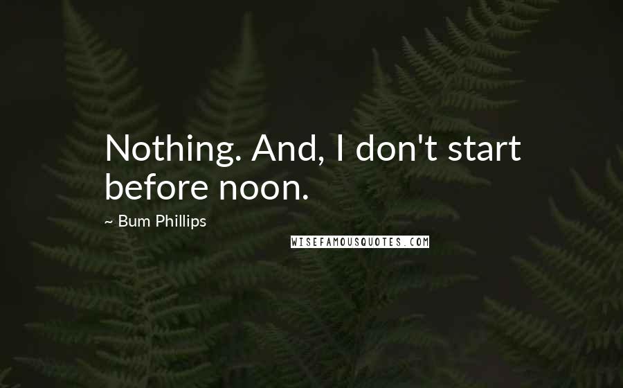 Bum Phillips Quotes: Nothing. And, I don't start before noon.