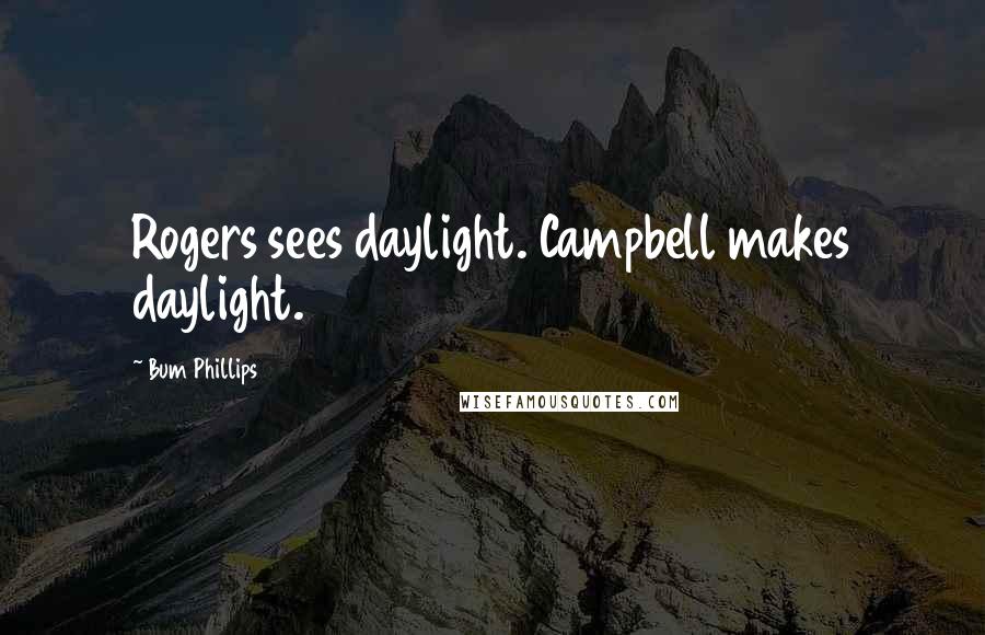 Bum Phillips Quotes: Rogers sees daylight. Campbell makes daylight.