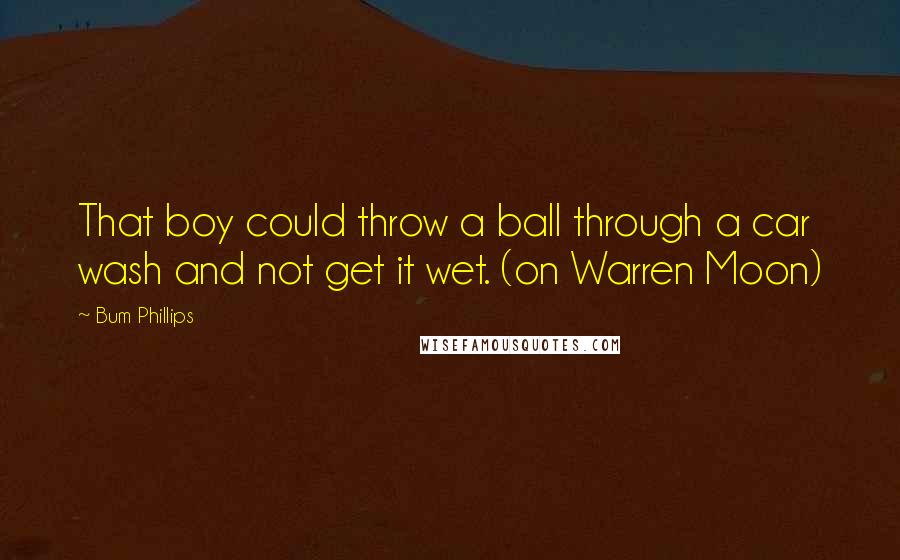 Bum Phillips Quotes: That boy could throw a ball through a car wash and not get it wet. (on Warren Moon)