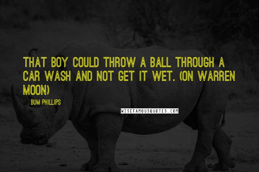 Bum Phillips Quotes: That boy could throw a ball through a car wash and not get it wet. (on Warren Moon)