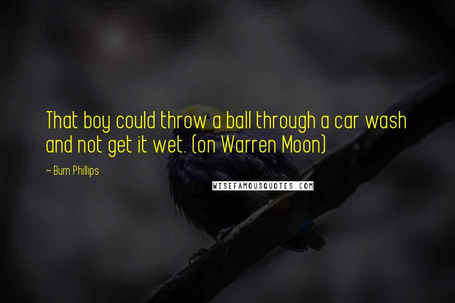Bum Phillips Quotes: That boy could throw a ball through a car wash and not get it wet. (on Warren Moon)