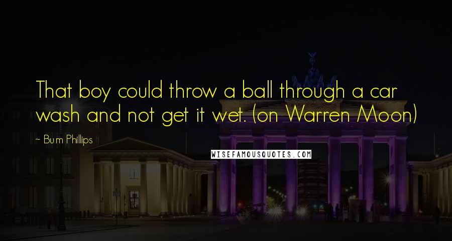 Bum Phillips Quotes: That boy could throw a ball through a car wash and not get it wet. (on Warren Moon)