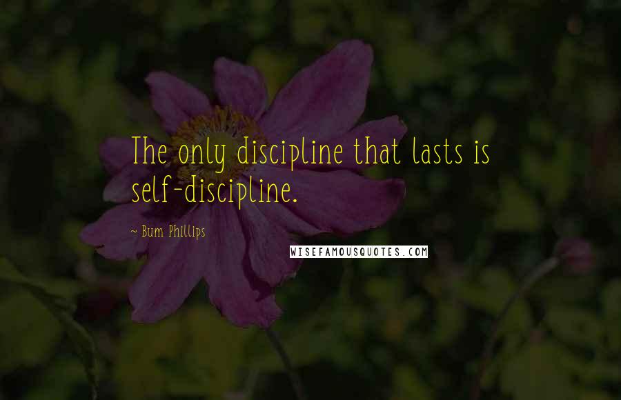 Bum Phillips Quotes: The only discipline that lasts is self-discipline.