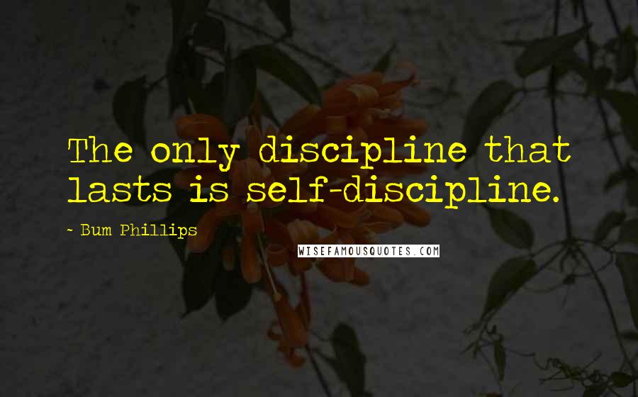 Bum Phillips Quotes: The only discipline that lasts is self-discipline.