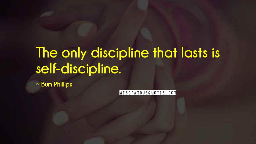 Bum Phillips Quotes: The only discipline that lasts is self-discipline.
