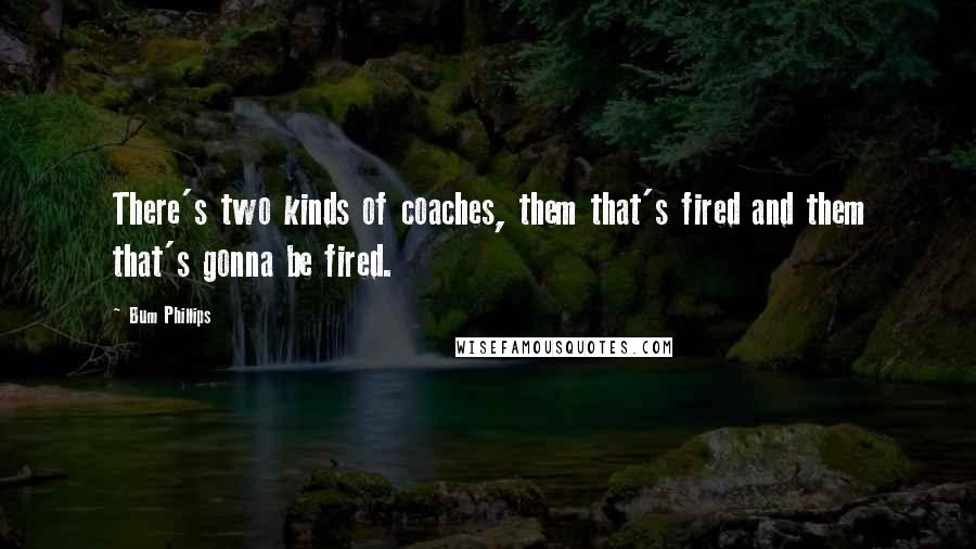 Bum Phillips Quotes: There's two kinds of coaches, them that's fired and them that's gonna be fired.