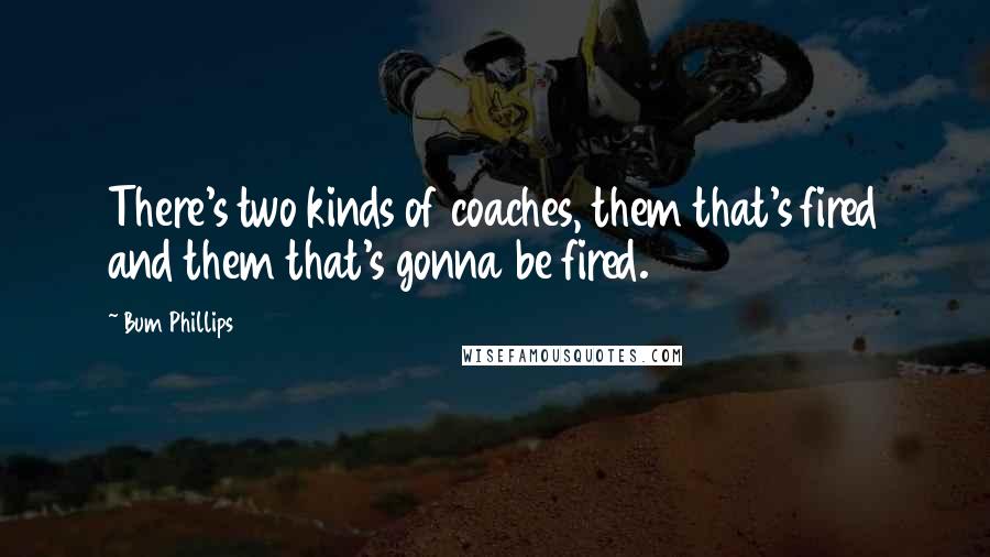 Bum Phillips Quotes: There's two kinds of coaches, them that's fired and them that's gonna be fired.