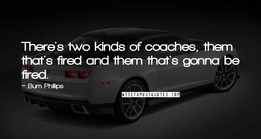 Bum Phillips Quotes: There's two kinds of coaches, them that's fired and them that's gonna be fired.