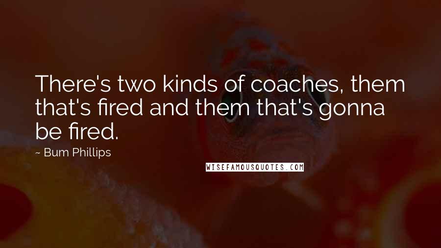 Bum Phillips Quotes: There's two kinds of coaches, them that's fired and them that's gonna be fired.