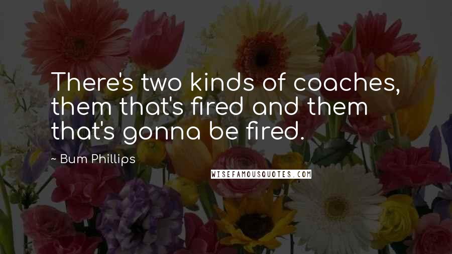 Bum Phillips Quotes: There's two kinds of coaches, them that's fired and them that's gonna be fired.