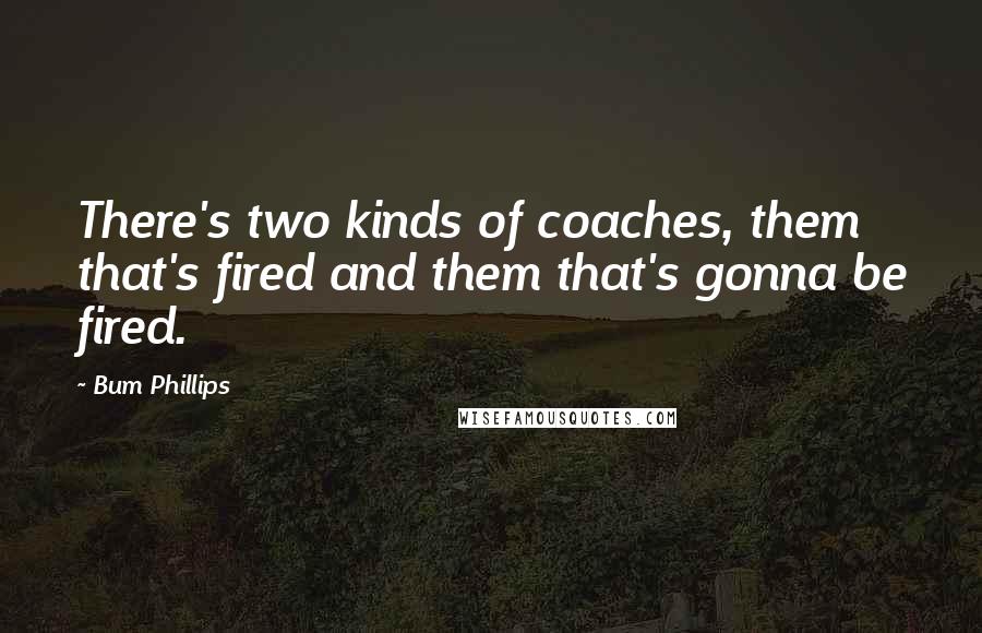 Bum Phillips Quotes: There's two kinds of coaches, them that's fired and them that's gonna be fired.