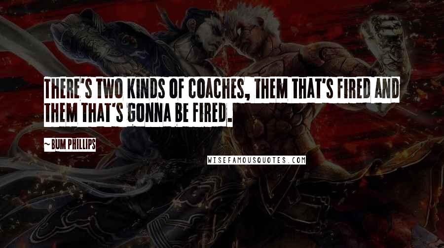 Bum Phillips Quotes: There's two kinds of coaches, them that's fired and them that's gonna be fired.