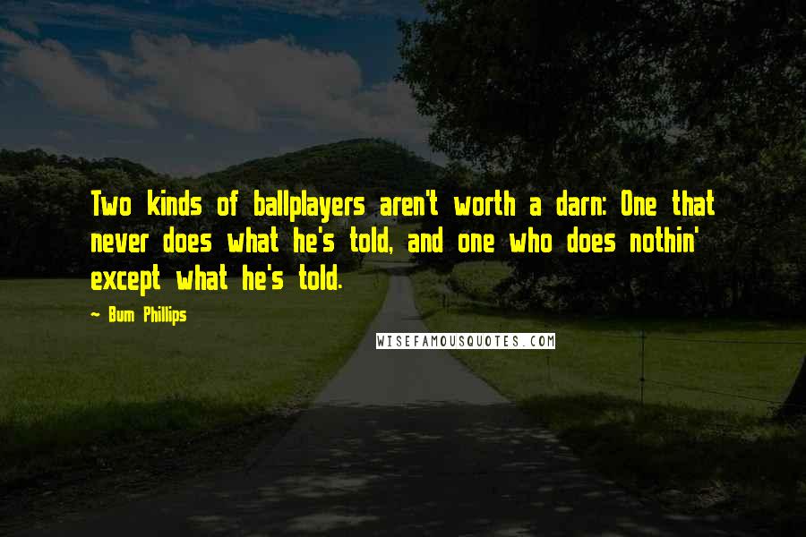 Bum Phillips Quotes: Two kinds of ballplayers aren't worth a darn: One that never does what he's told, and one who does nothin' except what he's told.