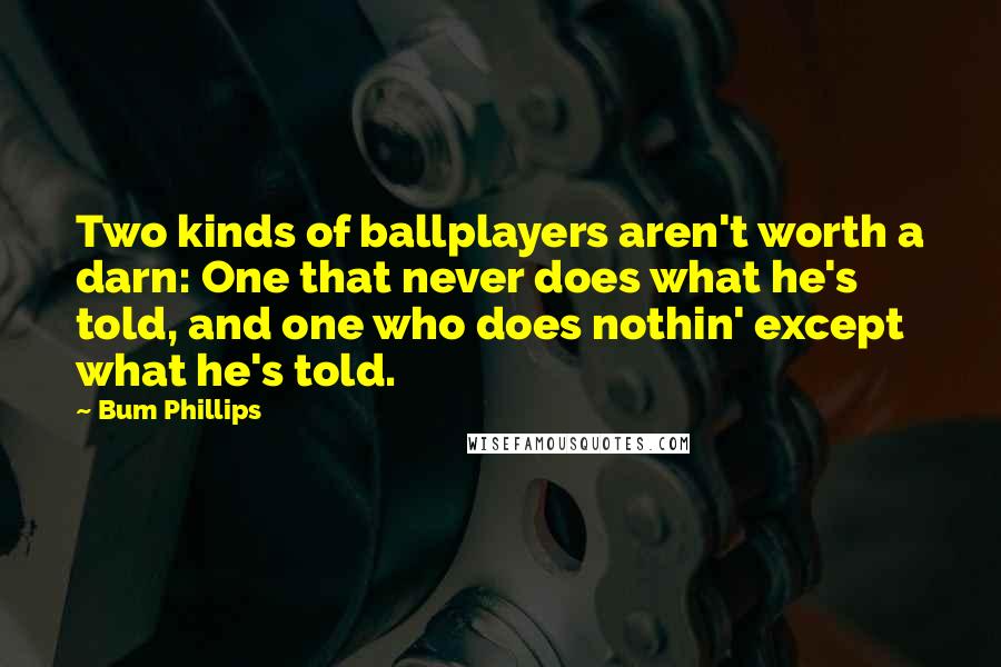 Bum Phillips Quotes: Two kinds of ballplayers aren't worth a darn: One that never does what he's told, and one who does nothin' except what he's told.