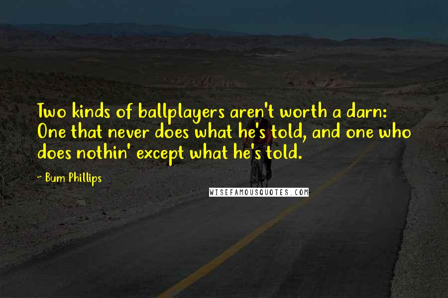 Bum Phillips Quotes: Two kinds of ballplayers aren't worth a darn: One that never does what he's told, and one who does nothin' except what he's told.