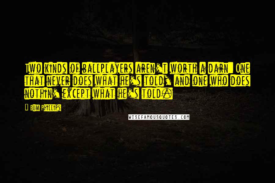 Bum Phillips Quotes: Two kinds of ballplayers aren't worth a darn: One that never does what he's told, and one who does nothin' except what he's told.