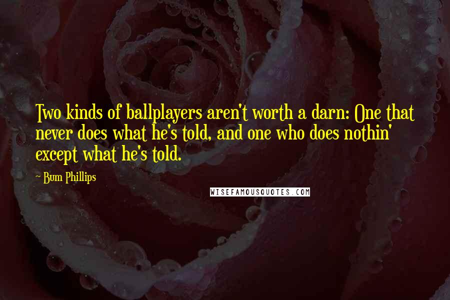 Bum Phillips Quotes: Two kinds of ballplayers aren't worth a darn: One that never does what he's told, and one who does nothin' except what he's told.