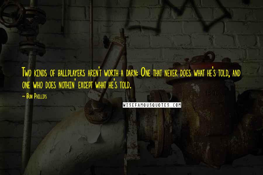 Bum Phillips Quotes: Two kinds of ballplayers aren't worth a darn: One that never does what he's told, and one who does nothin' except what he's told.