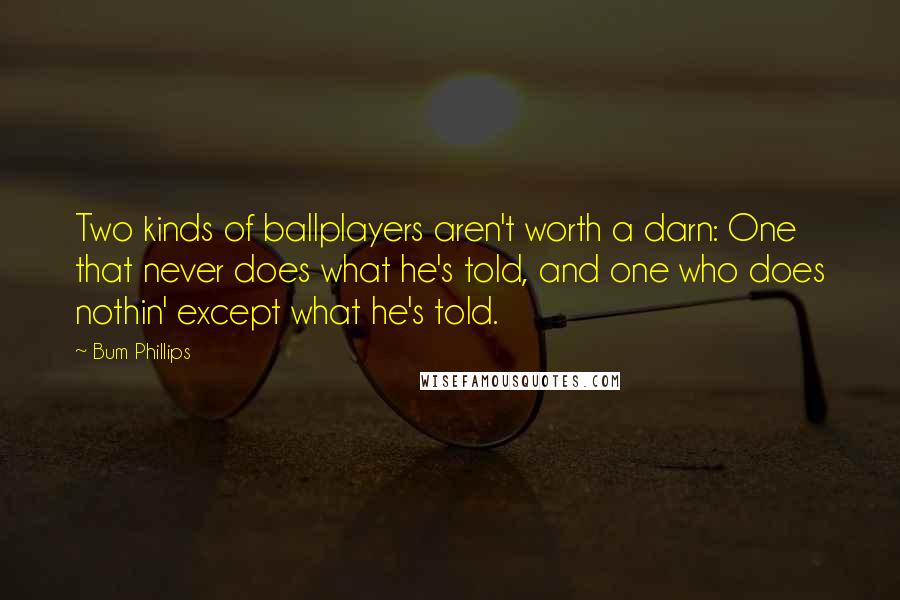 Bum Phillips Quotes: Two kinds of ballplayers aren't worth a darn: One that never does what he's told, and one who does nothin' except what he's told.