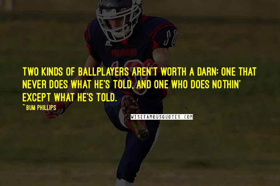 Bum Phillips Quotes: Two kinds of ballplayers aren't worth a darn: One that never does what he's told, and one who does nothin' except what he's told.