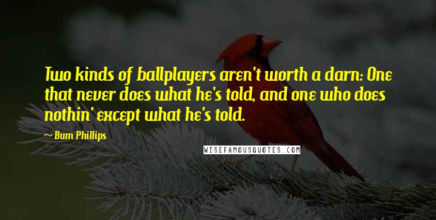 Bum Phillips Quotes: Two kinds of ballplayers aren't worth a darn: One that never does what he's told, and one who does nothin' except what he's told.