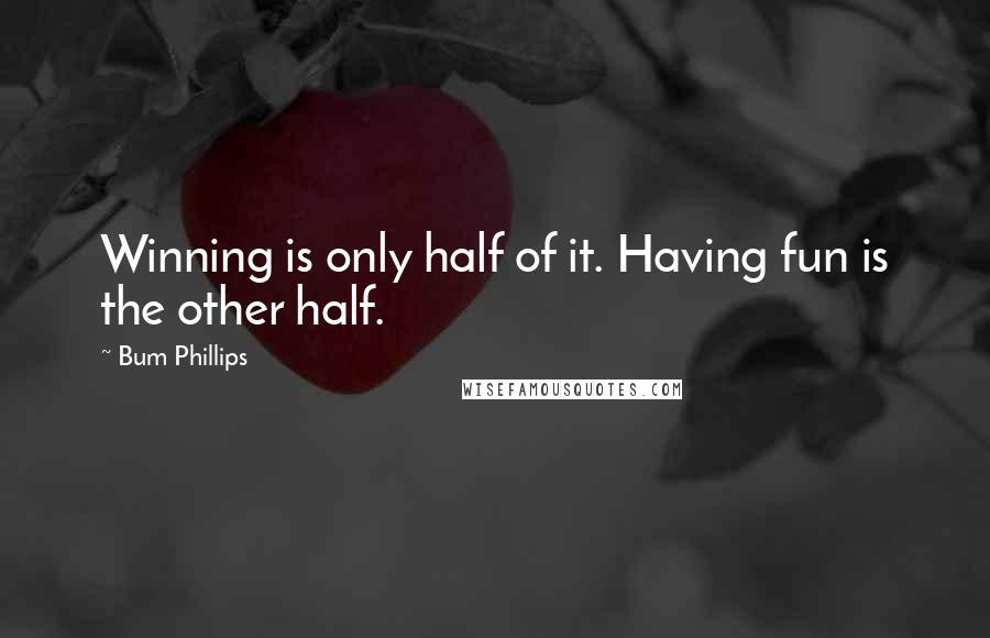 Bum Phillips Quotes: Winning is only half of it. Having fun is the other half.