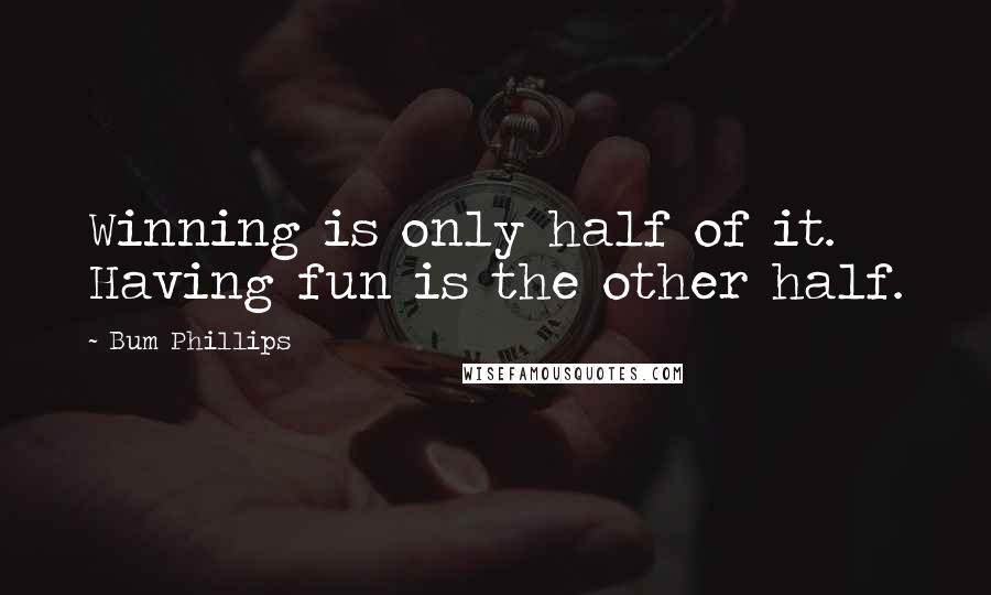 Bum Phillips Quotes: Winning is only half of it. Having fun is the other half.