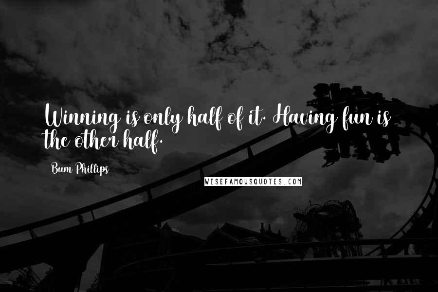 Bum Phillips Quotes: Winning is only half of it. Having fun is the other half.