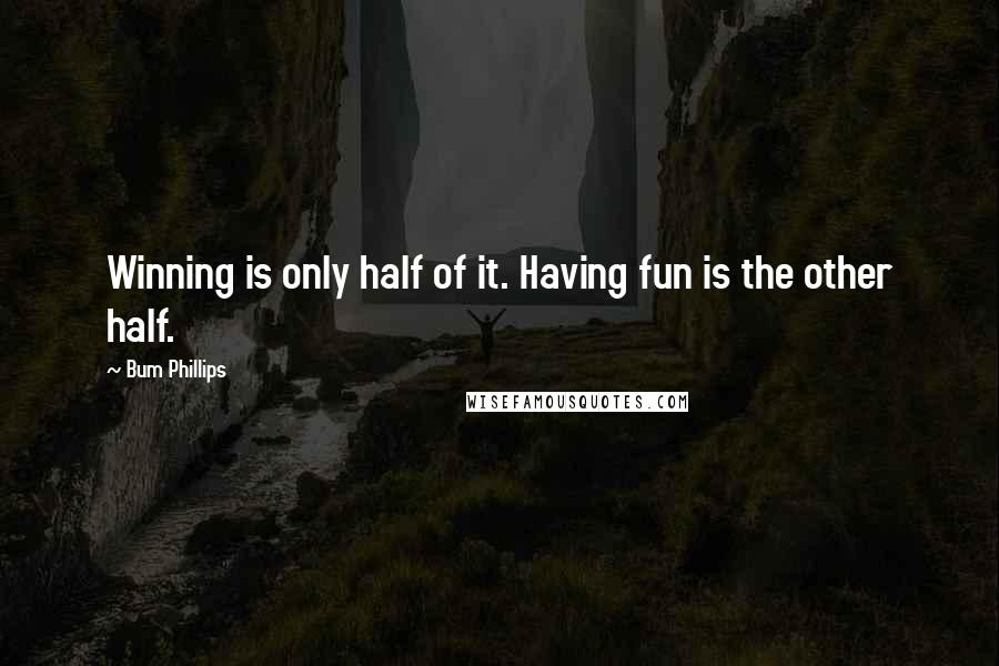 Bum Phillips Quotes: Winning is only half of it. Having fun is the other half.