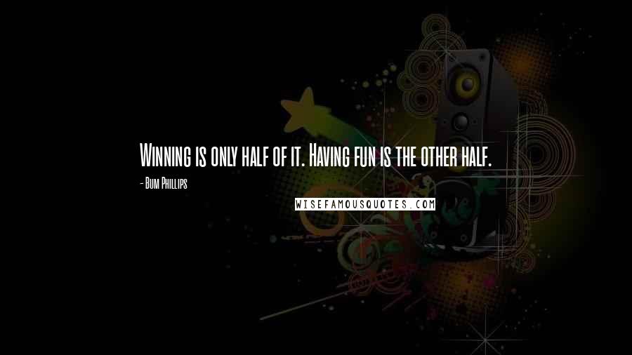 Bum Phillips Quotes: Winning is only half of it. Having fun is the other half.
