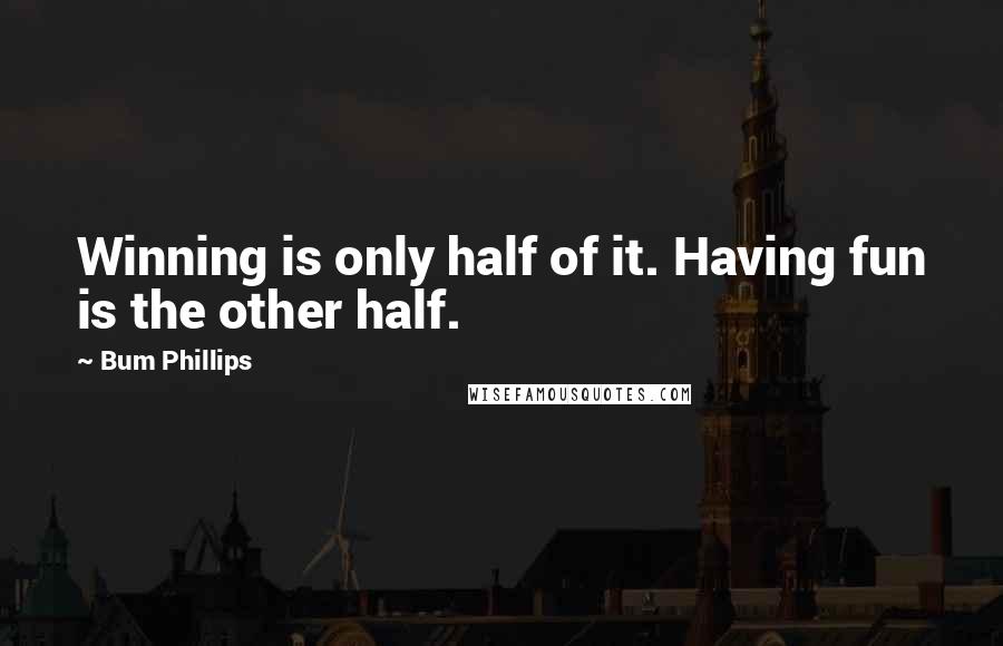 Bum Phillips Quotes: Winning is only half of it. Having fun is the other half.