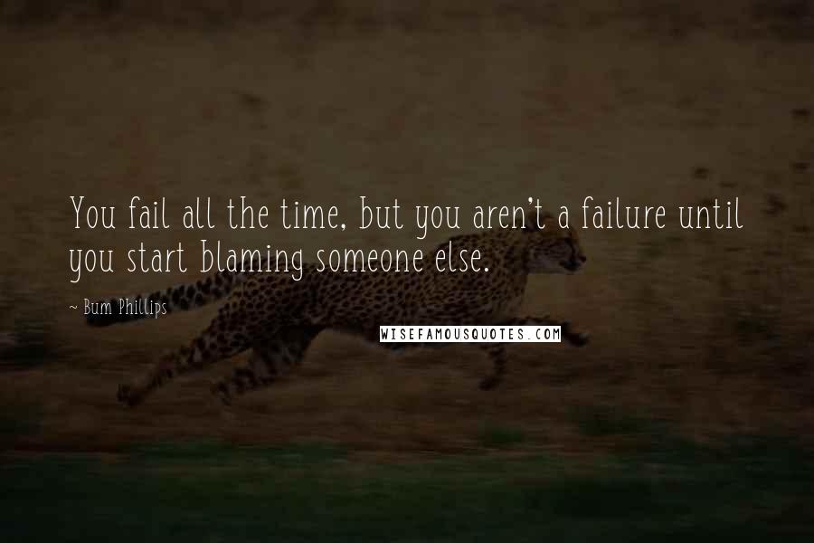 Bum Phillips Quotes: You fail all the time, but you aren't a failure until you start blaming someone else.