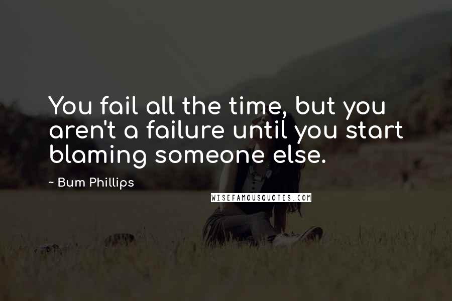 Bum Phillips Quotes: You fail all the time, but you aren't a failure until you start blaming someone else.