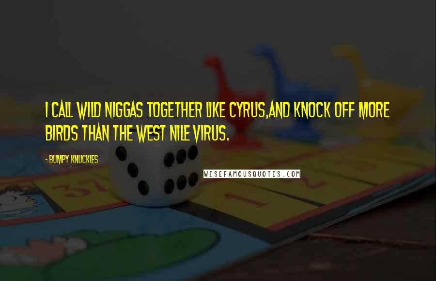 Bumpy Knuckles Quotes: I call wild niggas together like Cyrus,And knock off more birds than the West Nile Virus.