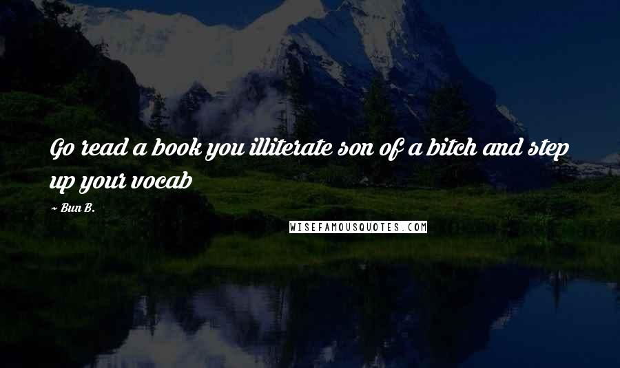 Bun B. Quotes: Go read a book you illiterate son of a bitch and step up your vocab