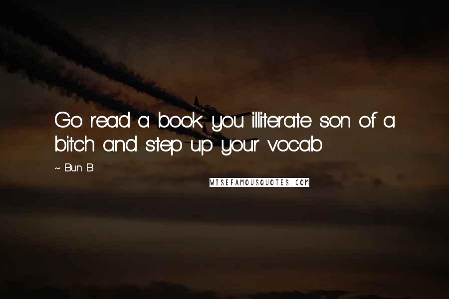 Bun B. Quotes: Go read a book you illiterate son of a bitch and step up your vocab