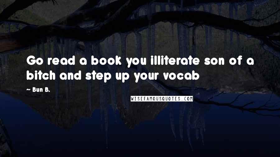 Bun B. Quotes: Go read a book you illiterate son of a bitch and step up your vocab