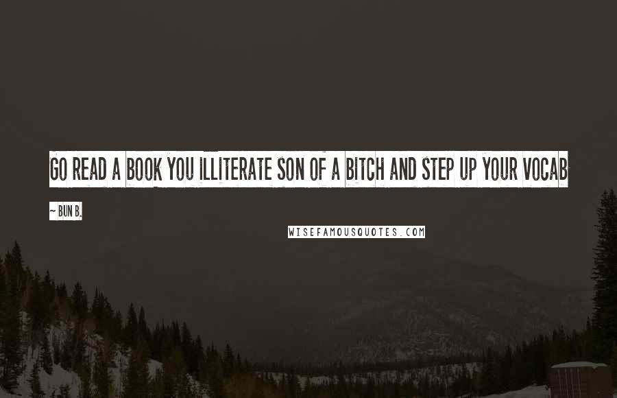 Bun B. Quotes: Go read a book you illiterate son of a bitch and step up your vocab