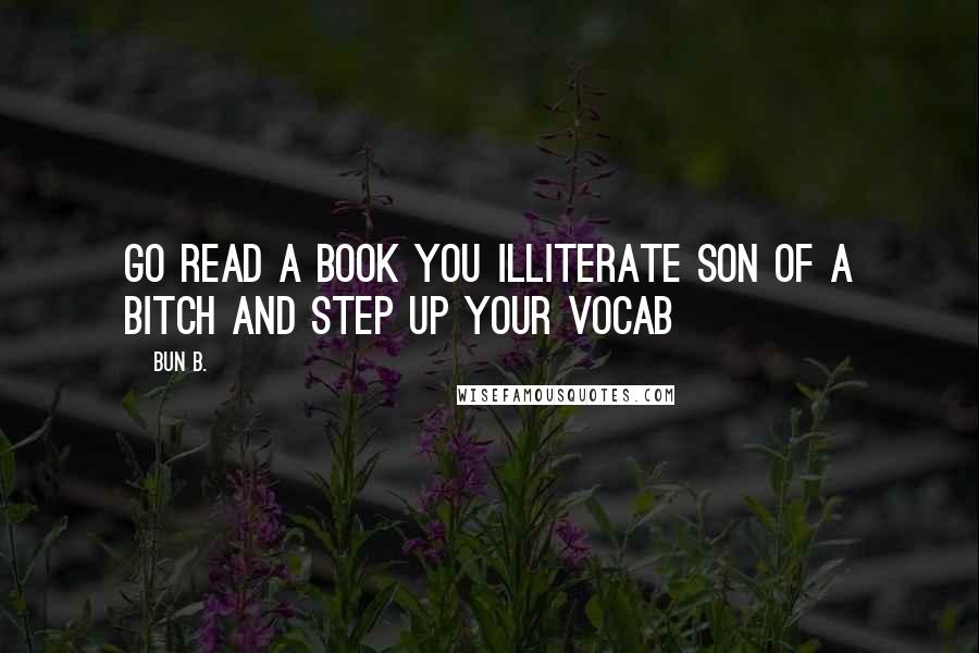 Bun B. Quotes: Go read a book you illiterate son of a bitch and step up your vocab