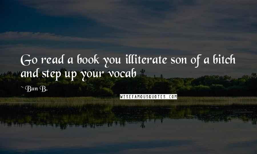 Bun B. Quotes: Go read a book you illiterate son of a bitch and step up your vocab