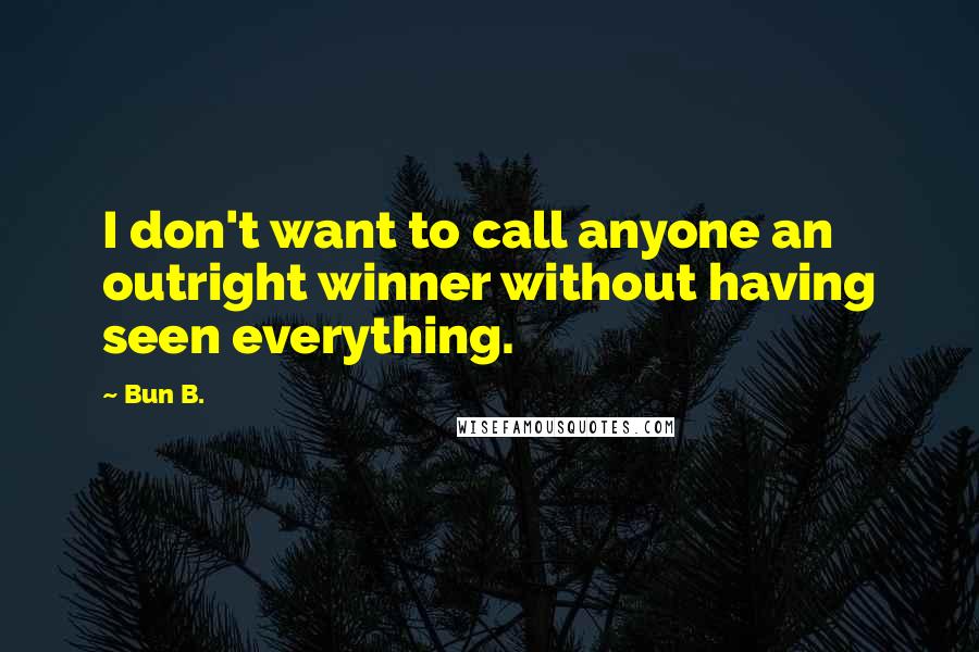 Bun B. Quotes: I don't want to call anyone an outright winner without having seen everything.