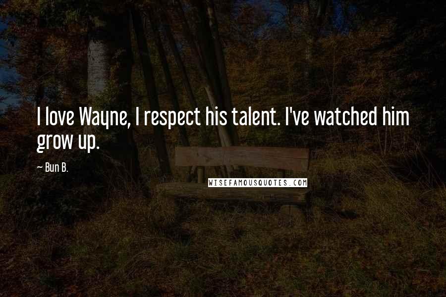 Bun B. Quotes: I love Wayne, I respect his talent. I've watched him grow up.