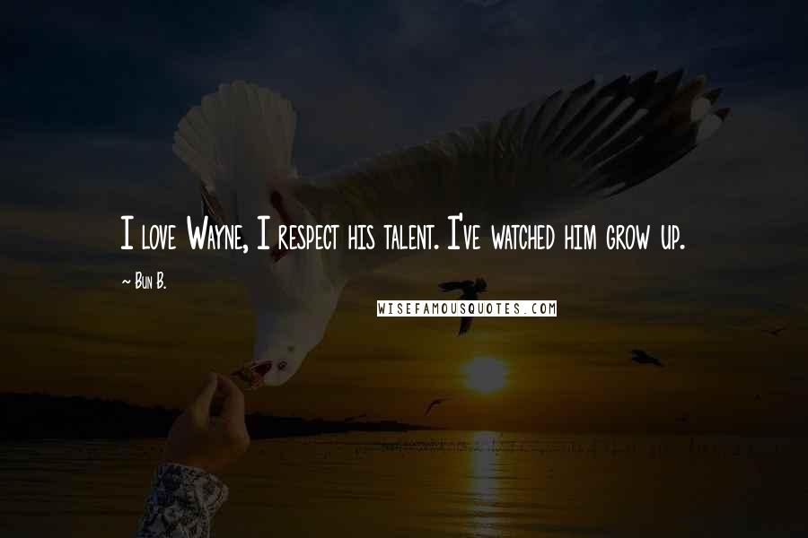 Bun B. Quotes: I love Wayne, I respect his talent. I've watched him grow up.