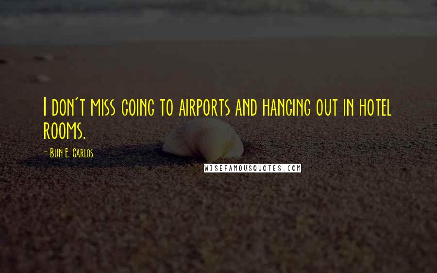 Bun E. Carlos Quotes: I don't miss going to airports and hanging out in hotel rooms.