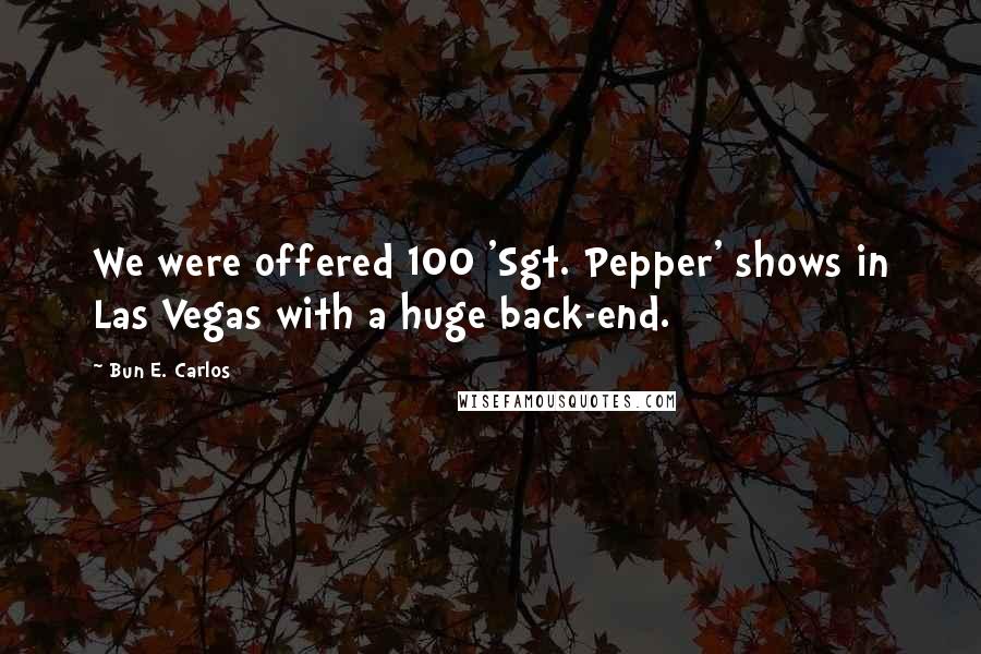 Bun E. Carlos Quotes: We were offered 100 'Sgt. Pepper' shows in Las Vegas with a huge back-end.